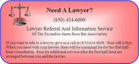 Need a lawyer? 850-434-6009. Lawyer Referral and Information Service of the Escambia-Santa Rosa Bar Association. If you want to talk to a layer, give us a call at 850-434-6009. Your call is free. When you meet with your lawyer, there will be a nominal fee for the first half-hour consultations. Fees for additional services after the first half-hour are arranged between you and the lawyer.